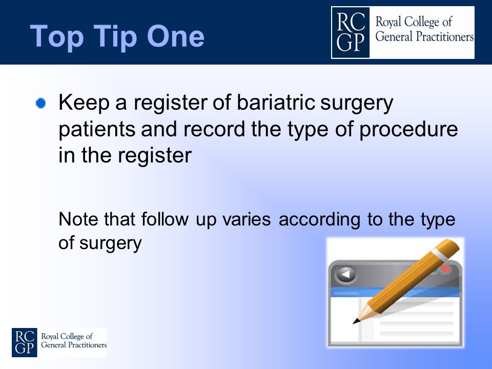 Top Tip One Keep a register of bariatric surgery patients and record the type of procedure in the register Note that follow up varies according to the type of surgery