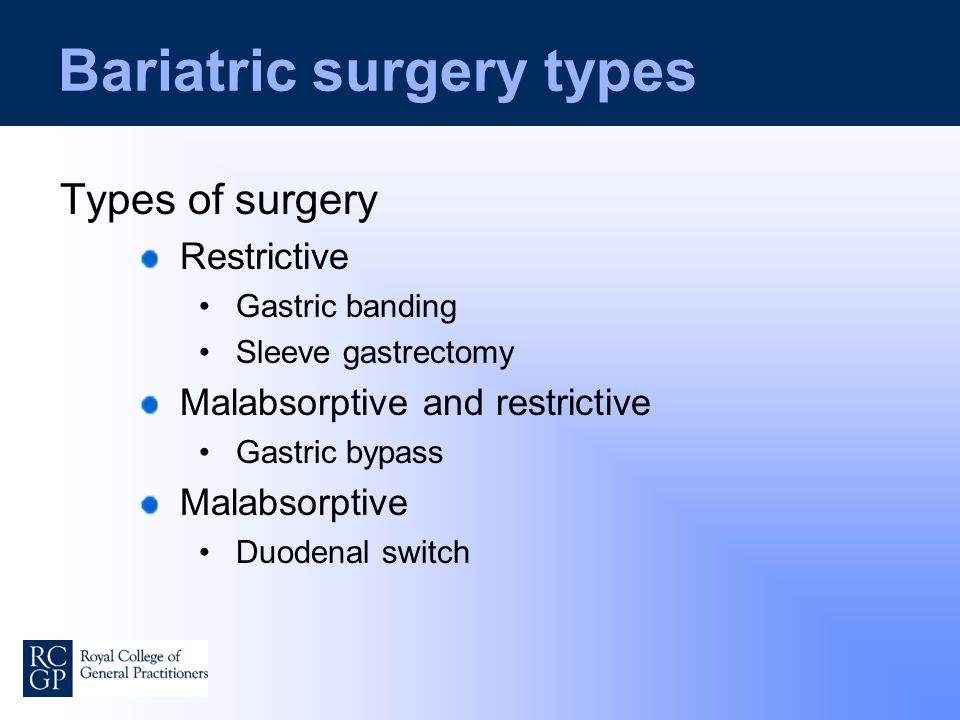 Bariatric surgery types Types of surgery Restrictive Gastric banding Sleeve gastrectomy Malabsorptive and restrictive Gastric bypass Malabsorptive Duodenal switch