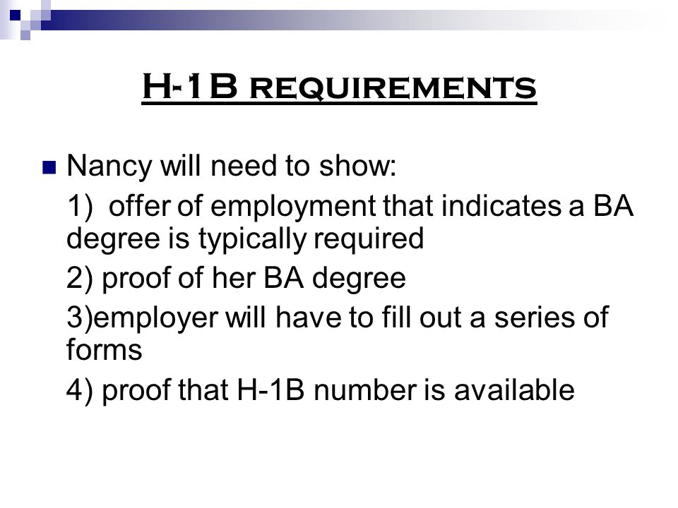 H-1B requirements Nancy will need to show: 1)offer of employment that indicates a BA degree is typically required 2) proof of her BA degree 3)employer will have to fill out a series of forms 4) proof that H-1B number is available