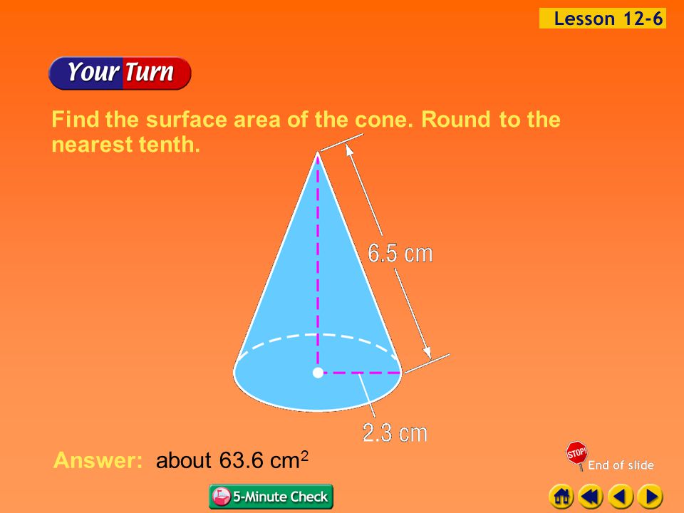 Example 6-2b Find the surface area of the cone. Round to the nearest tenth. Answer: about 63.6 cm 2