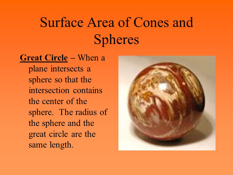 Surface Area of Cones and Spheres Great Circle – When a plane intersects a sphere so that the intersection contains the center of the sphere.