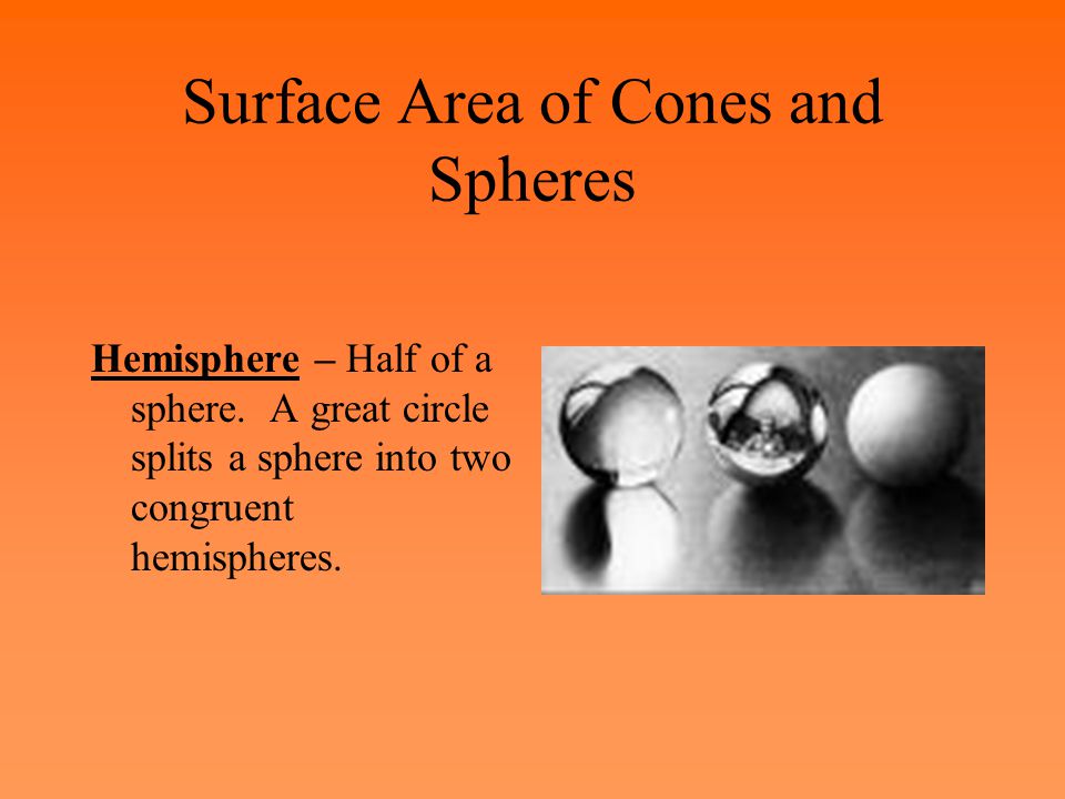 Surface Area of Cones and Spheres Hemisphere – Half of a sphere.