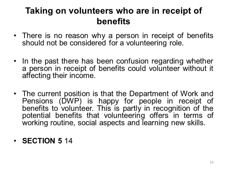 Taking on volunteers who are in receipt of benefits There is no reason why a person in receipt of benefits should not be considered for a volunteering role.