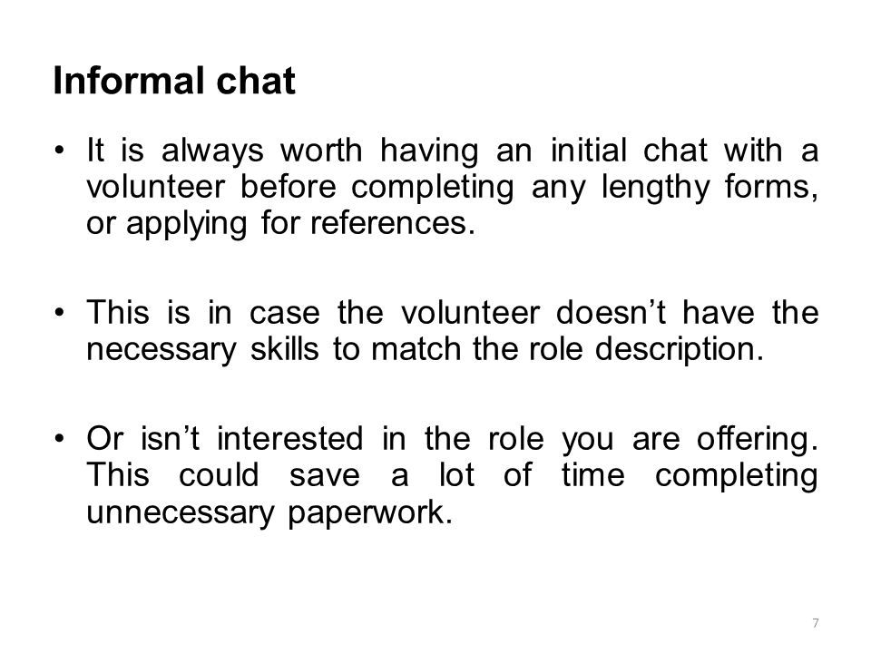 Informal chat It is always worth having an initial chat with a volunteer before completing any lengthy forms, or applying for references.