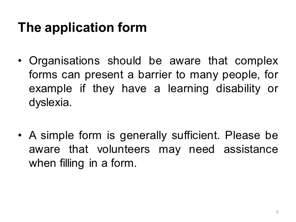 The application form Organisations should be aware that complex forms can present a barrier to many people, for example if they have a learning disability or dyslexia.