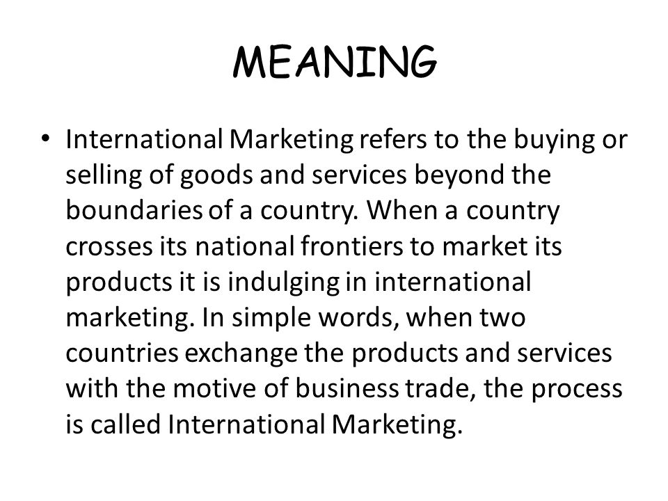 MEANING International Marketing refers to the buying or selling of goods and services beyond the boundaries of a country.