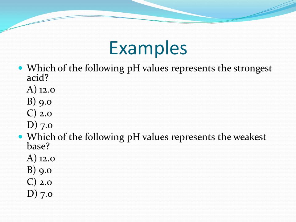 Examples Which of the following pH values represents the strongest acid.