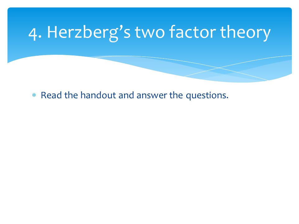  Read the handout and answer the questions. 4. Herzberg’s two factor theory