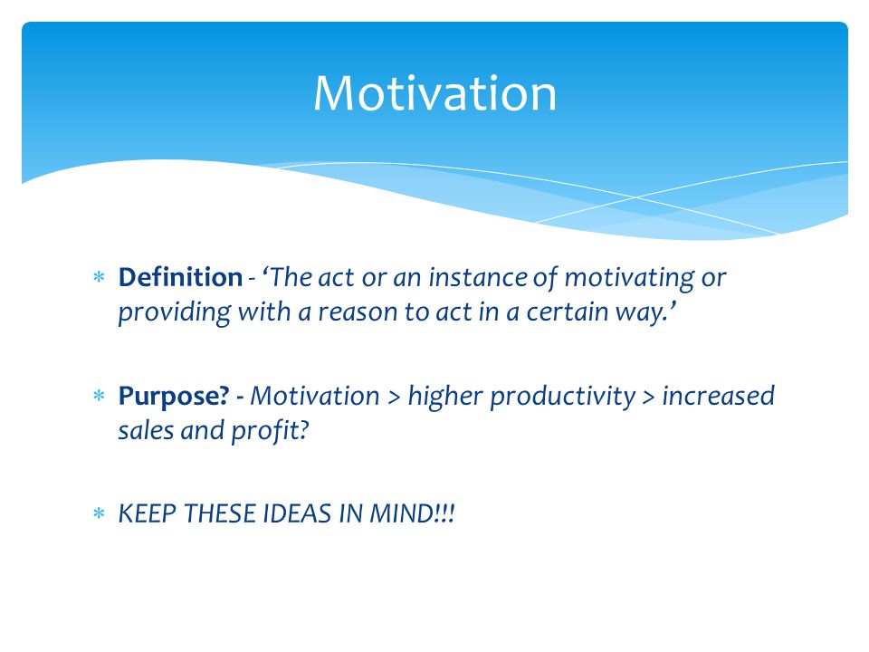  Definition - ‘The act or an instance of motivating or providing with a reason to act in a certain way.’  Purpose.