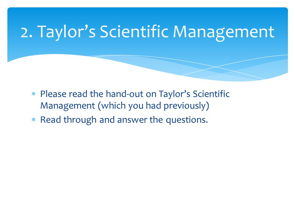  Please read the hand-out on Taylor’s Scientific Management (which you had previously)  Read through and answer the questions.