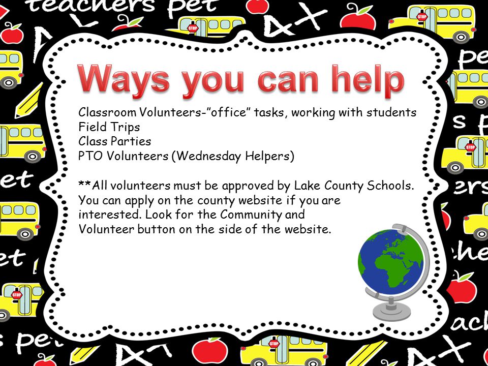Classroom Volunteers- office tasks, working with students Field Trips Class Parties PTO Volunteers (Wednesday Helpers) **All volunteers must be approved by Lake County Schools.