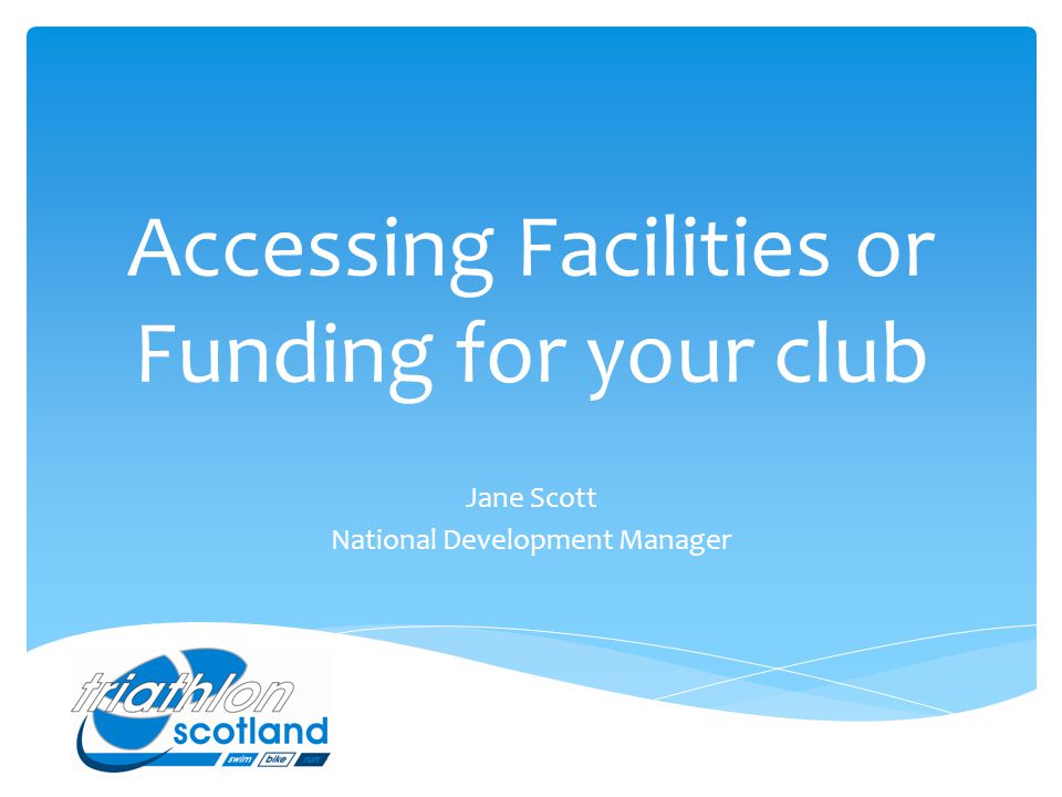 Accessing Facilities or Funding for your club Jane Scott National Development Manager