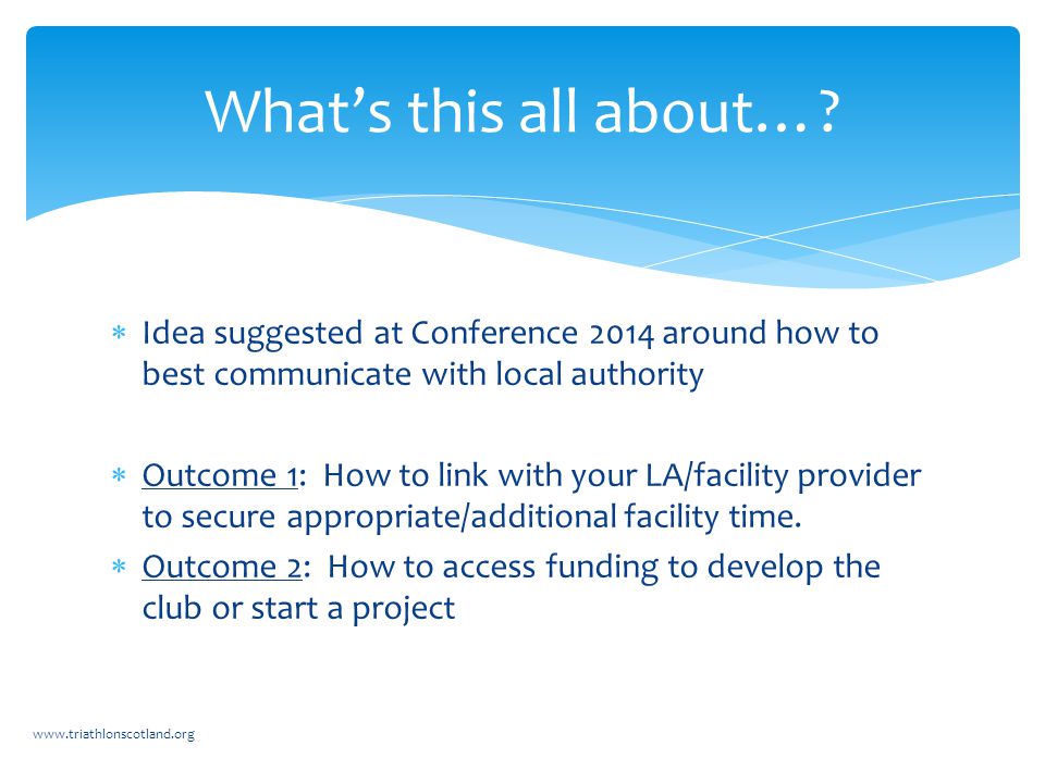 Idea suggested at Conference 2014 around how to best communicate with local authority  Outcome 1: How to link with your LA/facility provider to secure appropriate/additional facility time.