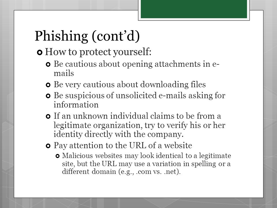Phishing (cont’d)  How to protect yourself:  Be cautious about opening attachments in e- mails  Be very cautious about downloading files  Be suspicious of unsolicited  s asking for information  If an unknown individual claims to be from a legitimate organization, try to verify his or her identity directly with the company.
