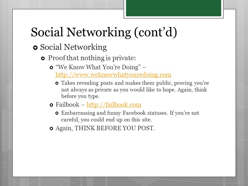 Social Networking (cont’d)  Social Networking  Proof that nothing is private:  We Know What You’re Doing –      Takes revealing posts and makes them public, proving you’re not always as private as you would like to hope.