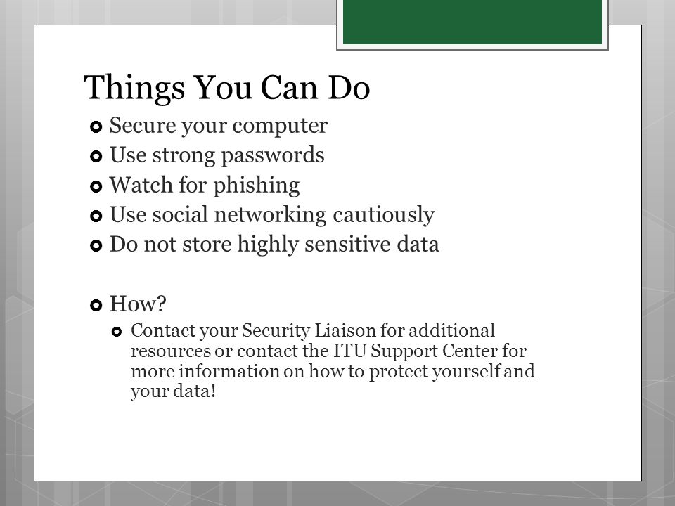 Things You Can Do  Secure your computer  Use strong passwords  Watch for phishing  Use social networking cautiously  Do not store highly sensitive data  How.