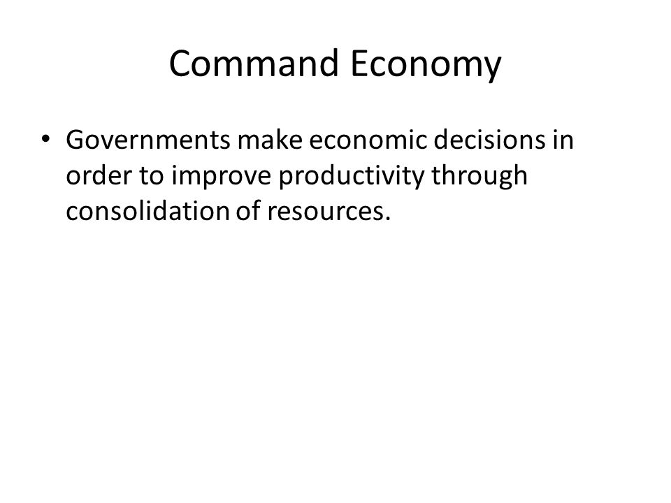 Command Economy Governments make economic decisions in order to improve productivity through consolidation of resources.