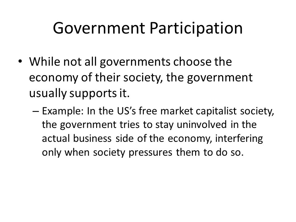 Government Participation While not all governments choose the economy of their society, the government usually supports it.