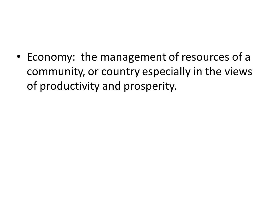 Economy: the management of resources of a community, or country especially in the views of productivity and prosperity.