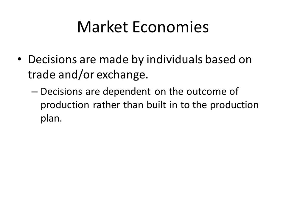 Market Economies Decisions are made by individuals based on trade and/or exchange.