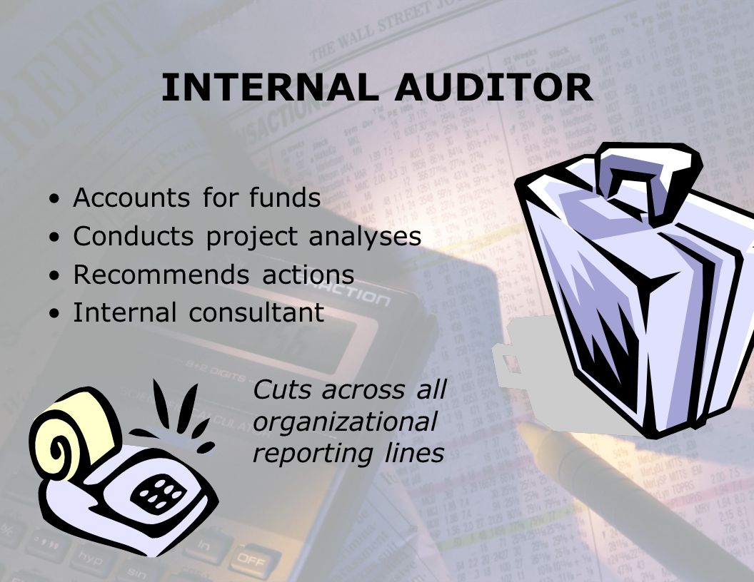 INTERNAL AUDITOR Accounts for funds Conducts project analyses Recommends actions Internal consultant Cuts across all organizational reporting lines
