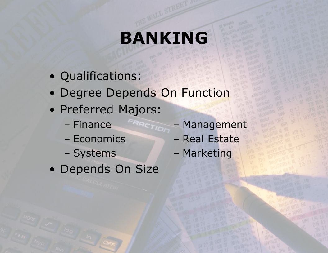 BANKING Qualifications: Degree Depends On Function Preferred Majors: –Finance –Economics –Systems Depends On Size –Management –Real Estate –Marketing