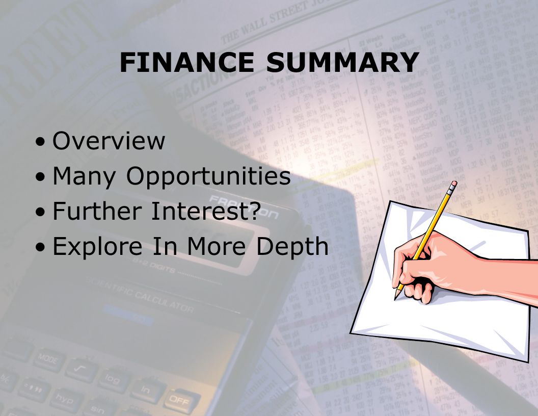 FINANCE SUMMARY Overview Many Opportunities Further Interest Explore In More Depth