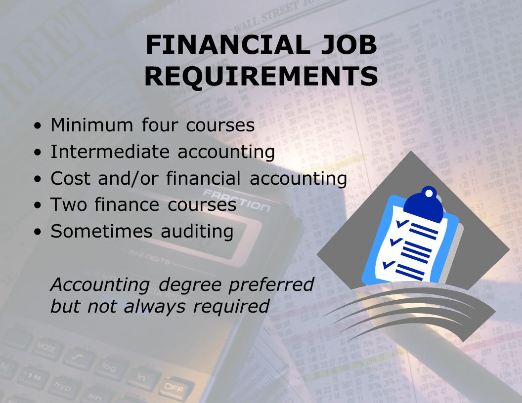 FINANCIAL JOB REQUIREMENTS Minimum four courses Intermediate accounting Cost and/or financial accounting Two finance courses Sometimes auditing Accounting degree preferred but not always required