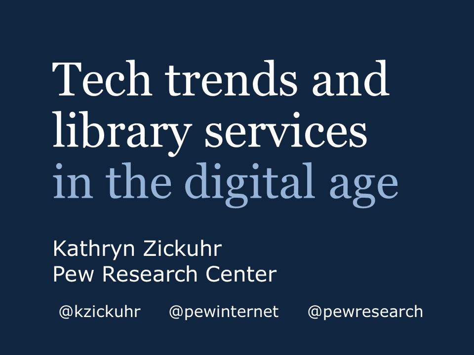 Tech trends and library services in the digital age Kathryn Zickuhr Pew  @pewresearch