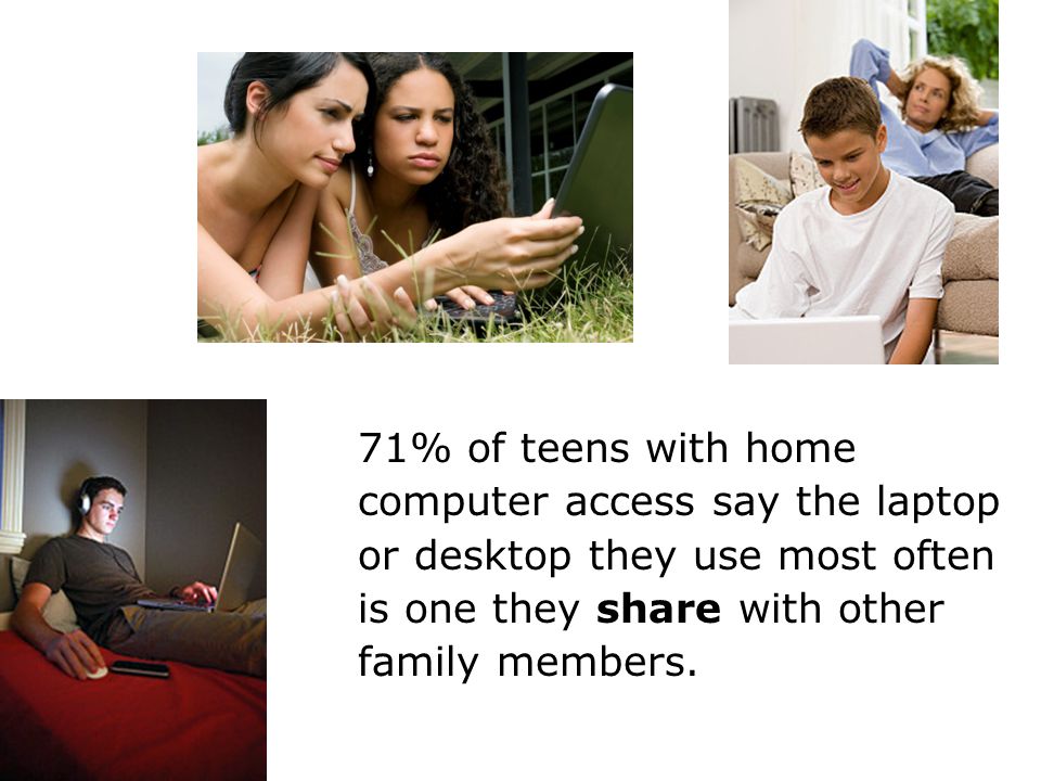 71% of teens with home computer access say the laptop or desktop they use most often is one they share with other family members.
