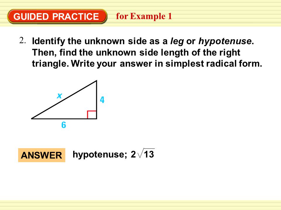 GUIDED PRACTICE for Example 1 Identify the unknown side as a leg or hypotenuse.