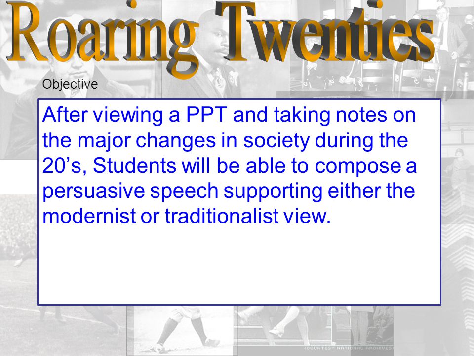 Objective After viewing a PPT and taking notes on the major changes in society during the 20’s, Students will be able to compose a persuasive speech supporting either the modernist or traditionalist view.