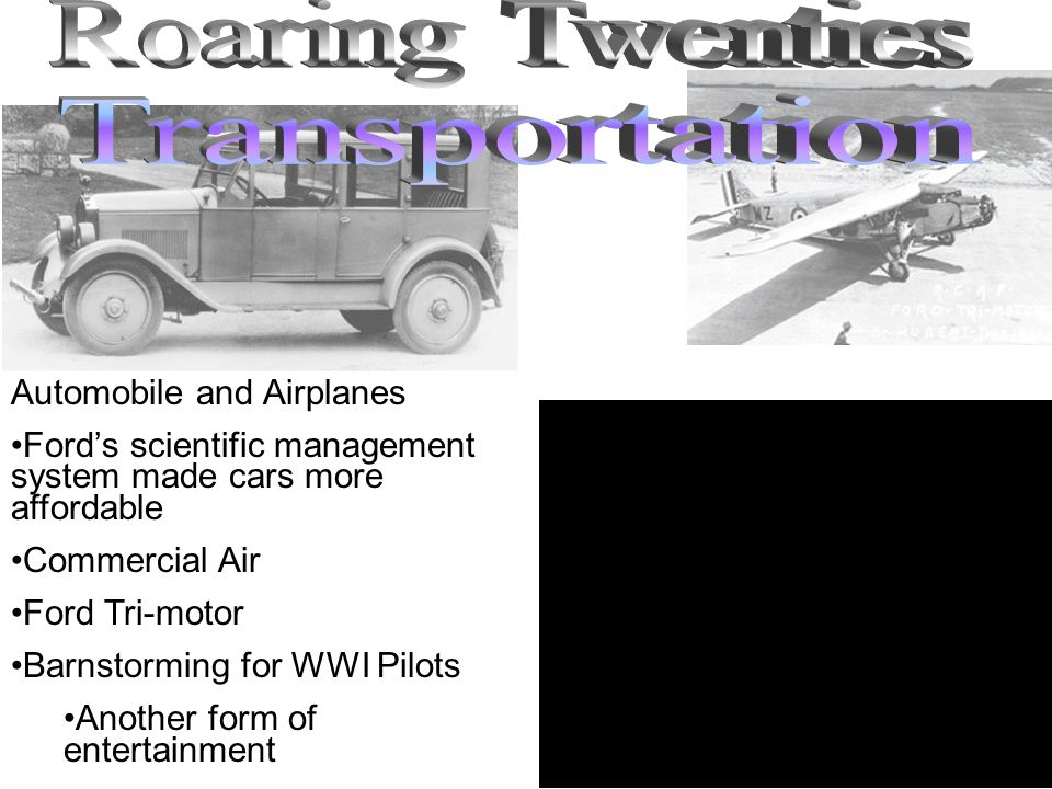 Automobile and Airplanes Ford’s scientific management system made cars more affordable Commercial Air Ford Tri-motor Barnstorming for WWI Pilots Another form of entertainment