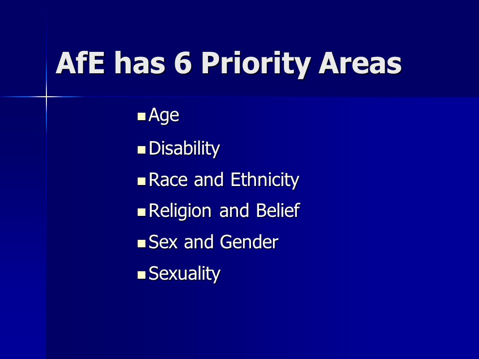 AfE has 6 Priority Areas Age Age Disability Disability Race and Ethnicity Race and Ethnicity Religion and Belief Religion and Belief Sex and Gender Sex and Gender Sexuality Sexuality