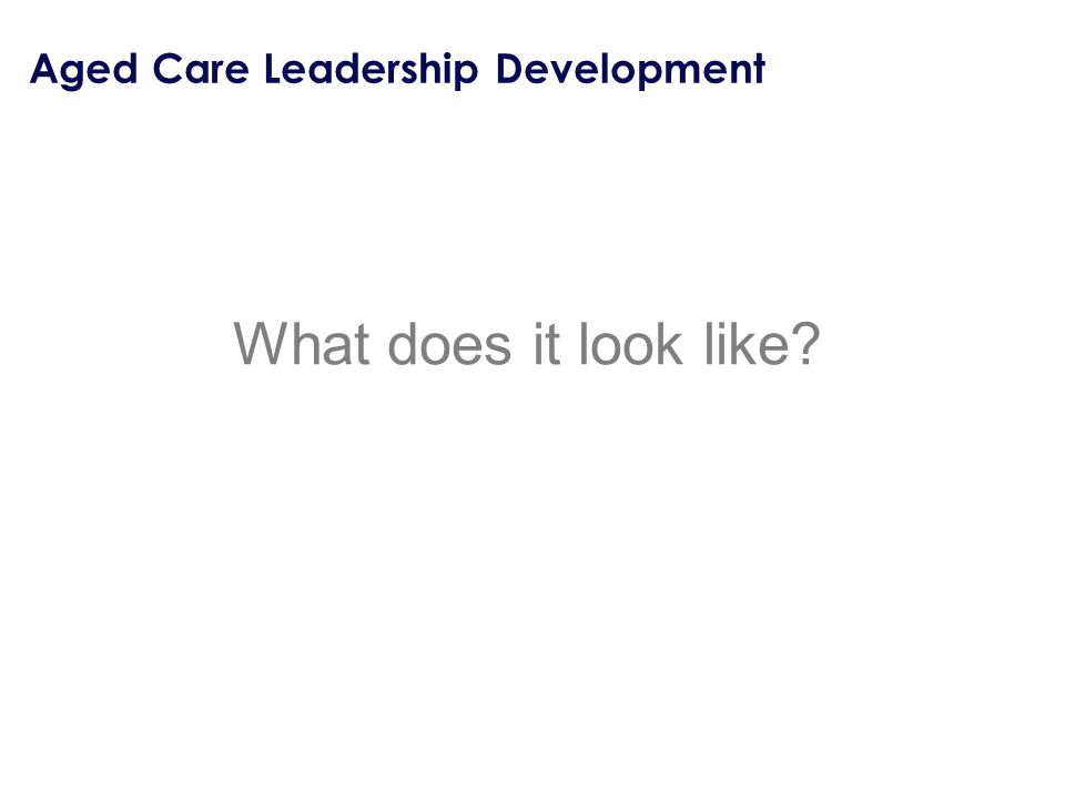 Aged Care Leadership Development What does it look like