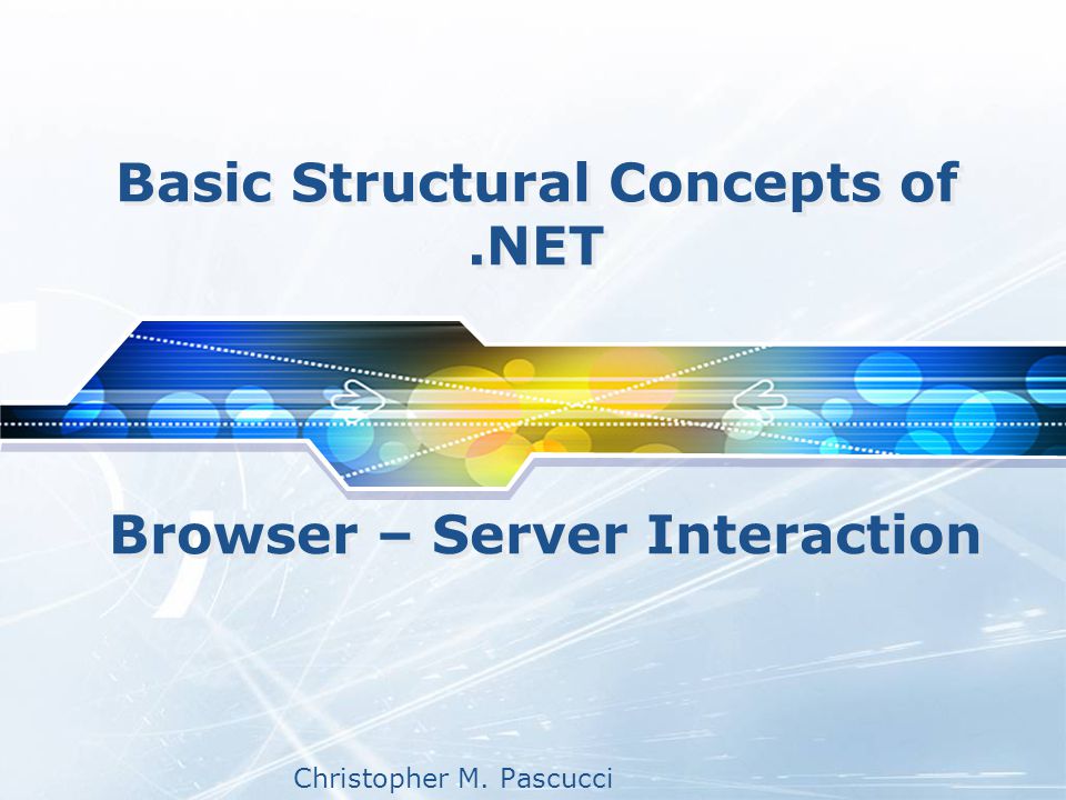 Christopher M. Pascucci Basic Structural Concepts of.NET Browser – Server Interaction