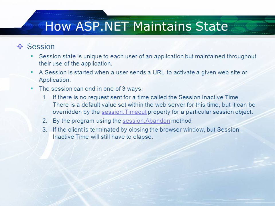 How ASP.NET Maintains State  Session  Session state is unique to each user of an application but maintained throughout their use of the application.