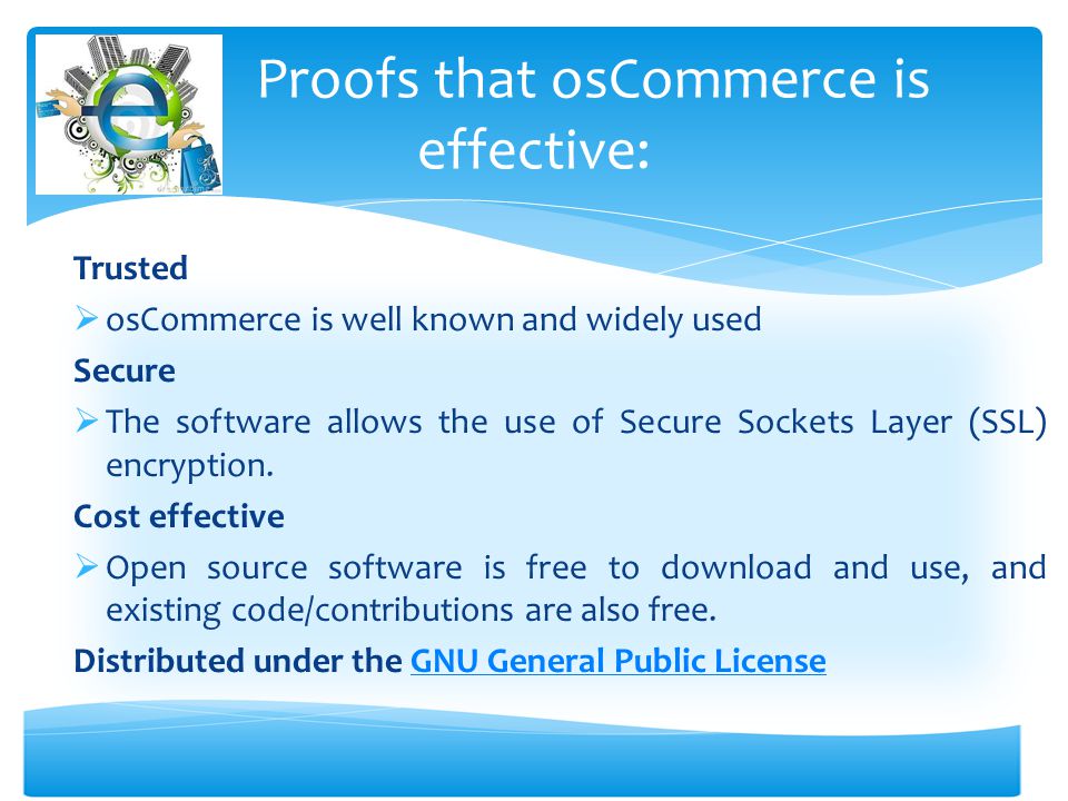 Trusted  osCommerce is well known and widely used Secure  The software allows the use of Secure Sockets Layer (SSL) encryption.