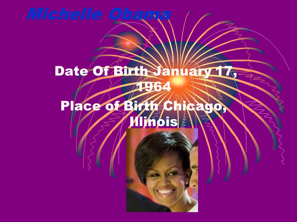 Michelle Obama Date Of Birth January 17, 1964 Place of Birth Chicago, Illinois