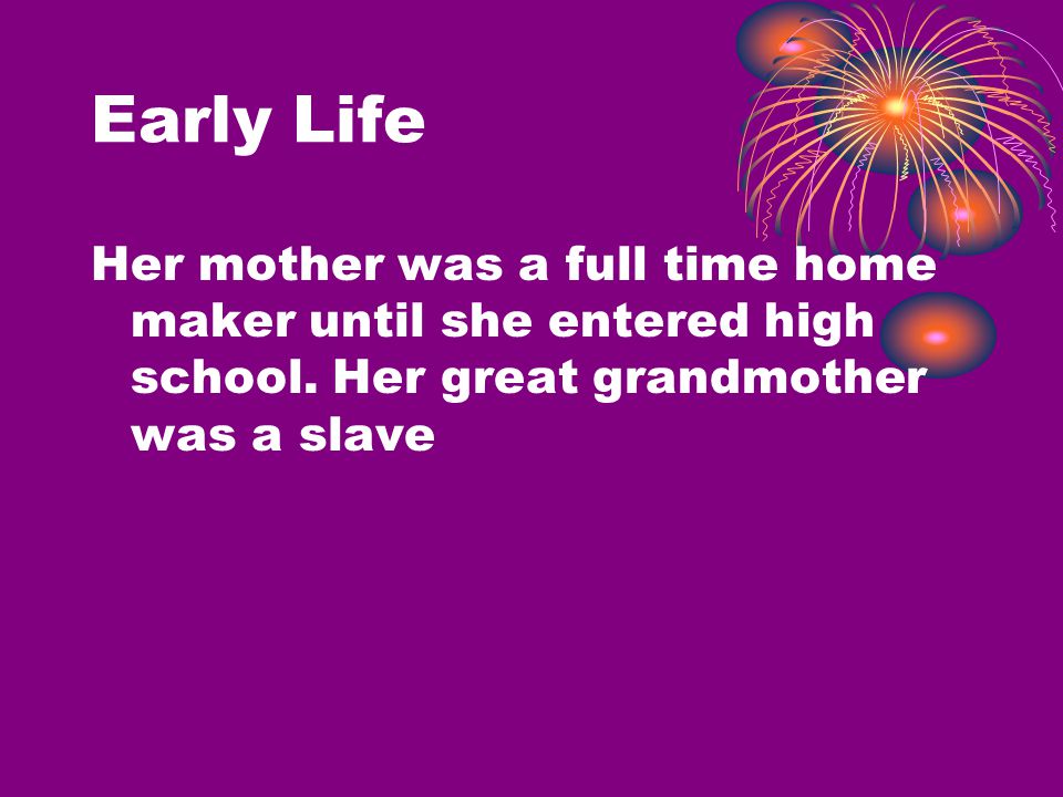 Early Life Her mother was a full time home maker until she entered high school.