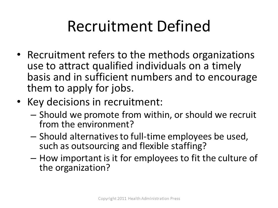 Recruitment Defined Recruitment refers to the methods organizations use to attract qualified individuals on a timely basis and in sufficient numbers and to encourage them to apply for jobs.