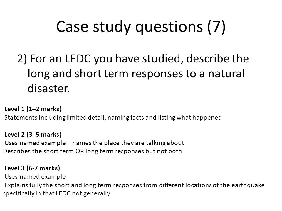 Case study questions (7) 2) For an LEDC you have studied, describe the long and short term responses to a natural disaster.