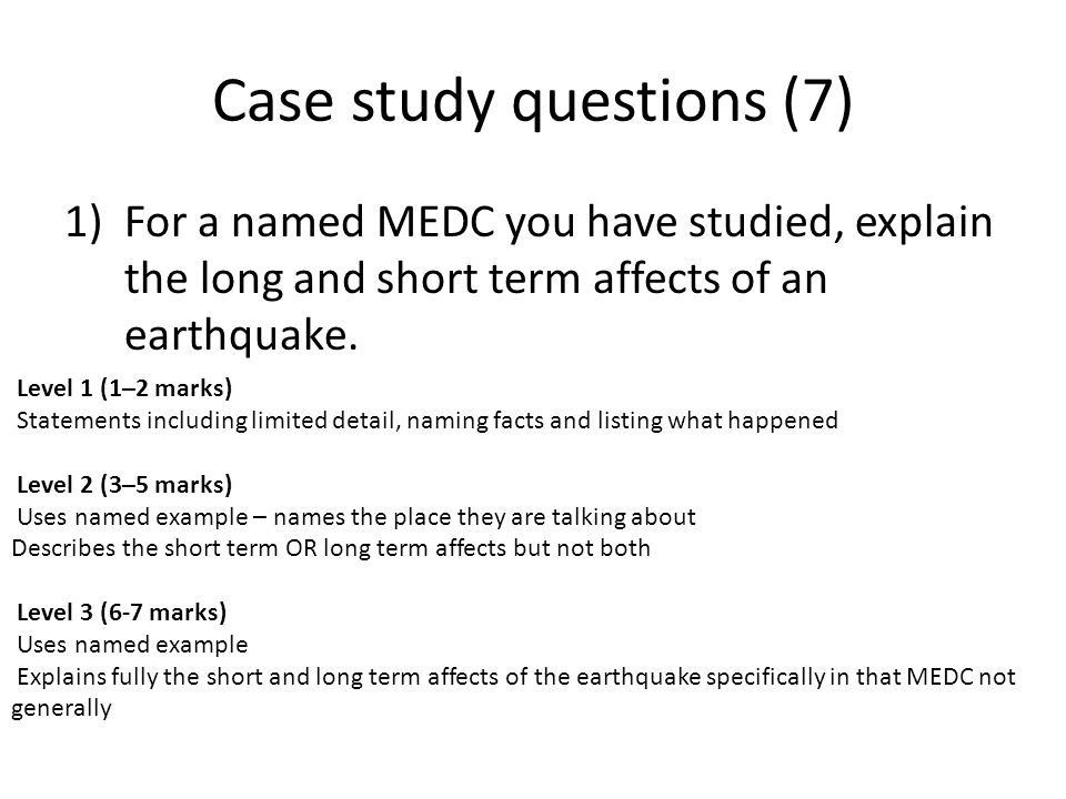 Case study questions (7) 1)For a named MEDC you have studied, explain the long and short term affects of an earthquake.