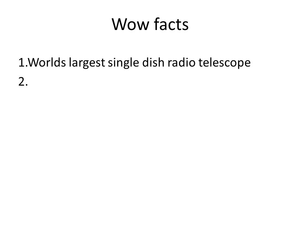 Wow facts 1.Worlds largest single dish radio telescope 2.