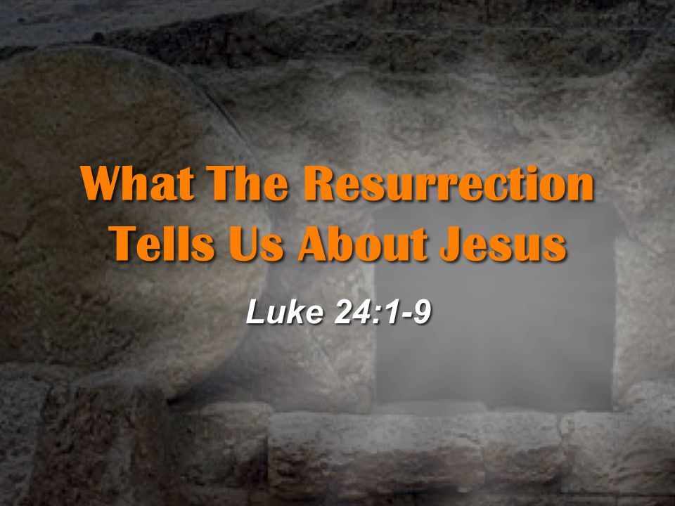 What The Resurrection Tells Us About Jesus Luke 24:1-9
