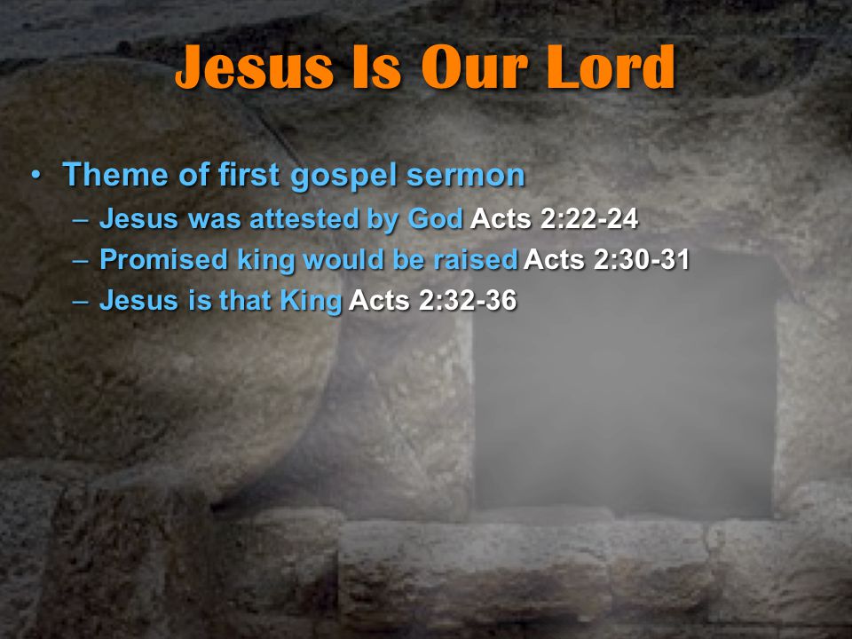 Jesus Is Our Lord Theme of first gospel sermonTheme of first gospel sermon –Jesus was attested by God Acts 2:22-24 –Promised king would be raised Acts 2:30-31 –Jesus is that King Acts 2:32-36