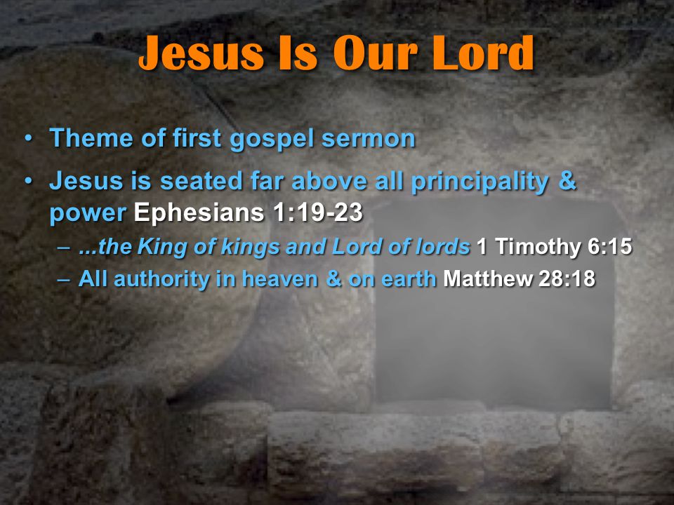 Jesus Is Our Lord Theme of first gospel sermonTheme of first gospel sermon Jesus is seated far above all principality & power Ephesians 1:19-23Jesus is seated far above all principality & power Ephesians 1:19-23 –...the King of kings and Lord of lords 1 Timothy 6:15 –All authority in heaven & on earth Matthew 28:18
