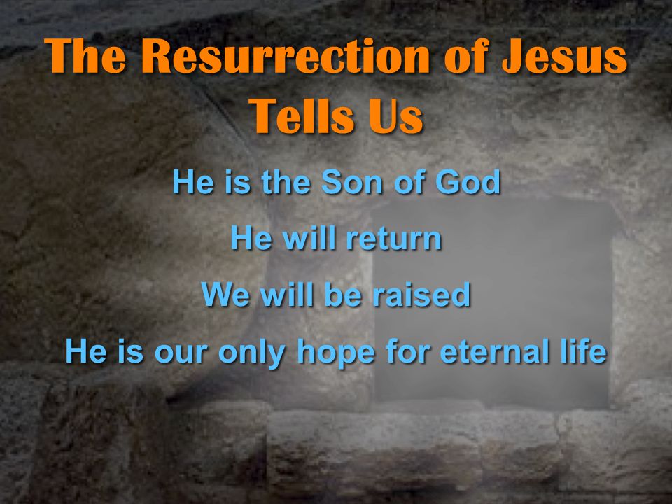 The Resurrection of Jesus Tells Us He is the Son of God He will return We will be raised He is our only hope for eternal life