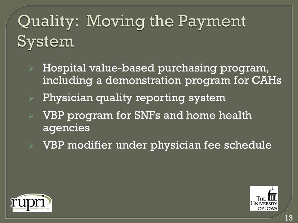  Hospital value-based purchasing program, including a demonstration program for CAHs  Physician quality reporting system  VBP program for SNFs and home health agencies  VBP modifier under physician fee schedule 13