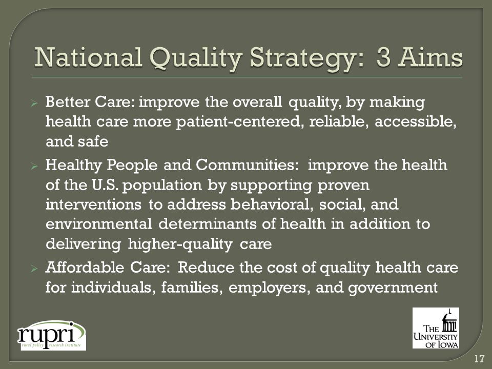  Better Care: improve the overall quality, by making health care more patient-centered, reliable, accessible, and safe  Healthy People and Communities: improve the health of the U.S.